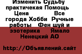 Изменить Судьбу, практичекая Помощь › Цена ­ 15 000 - Все города Хобби. Ручные работы » Фен-шуй и эзотерика   . Ямало-Ненецкий АО